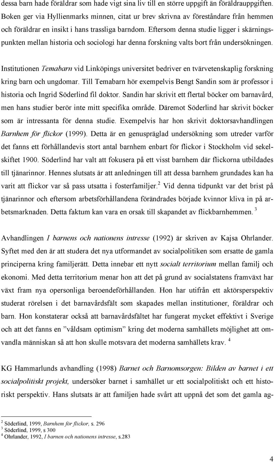 Eftersom denna studie ligger i skärningspunkten mellan historia och sociologi har denna forskning valts bort från undersökningen.