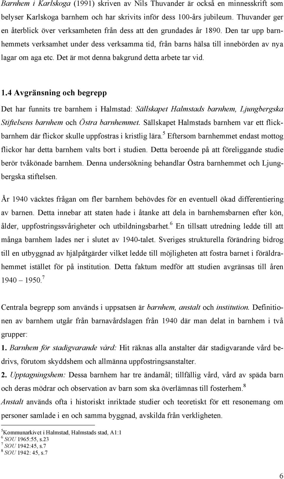 Det är mot denna bakgrund detta arbete tar vid. 1.4 Avgränsning och begrepp Det har funnits tre barnhem i Halmstad: Sällskapet Halmstads barnhem, Ljungbergska Stiftelsens barnhem och Östra barnhemmet.