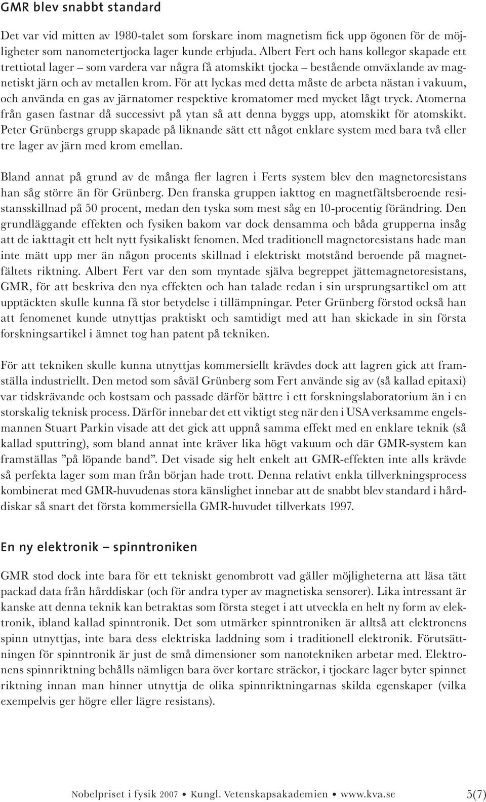 För att lyckas med detta måste de arbeta nästan i vakuum, och använda en gas av järnatomer respektive kromatomer med mycket lågt tryck.