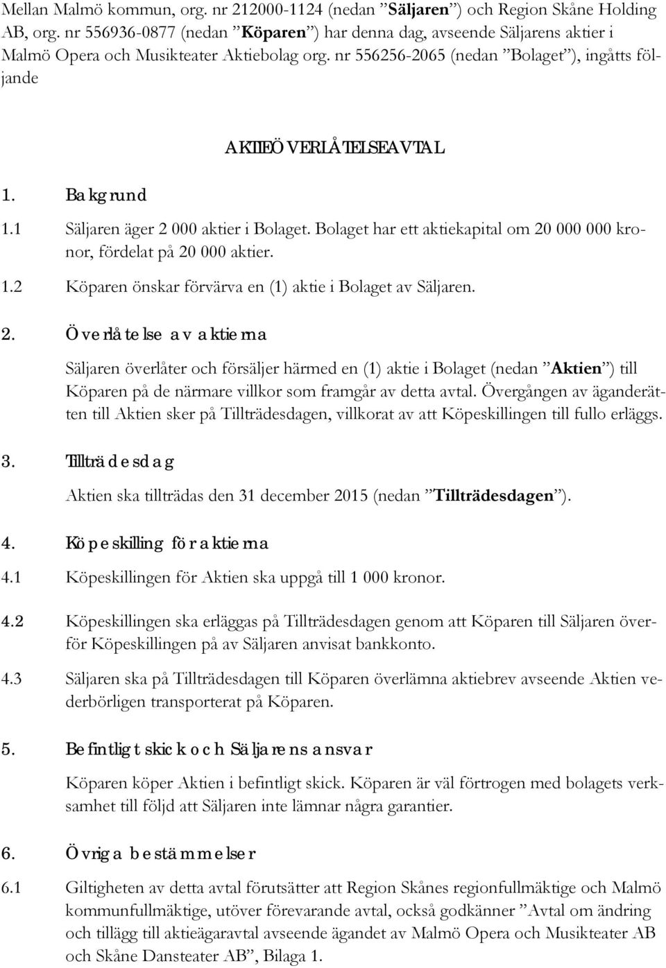 Bakgrund AKTIEÖVERLÅTELSEAVTAL 1.1 Säljaren äger 2 000 aktier i Bolaget. Bolaget har ett aktiekapital om 20 000 000 kronor, fördelat på 20 000 aktier. 1.2 Köparen önskar förvärva en (1) aktie i Bolaget av Säljaren.