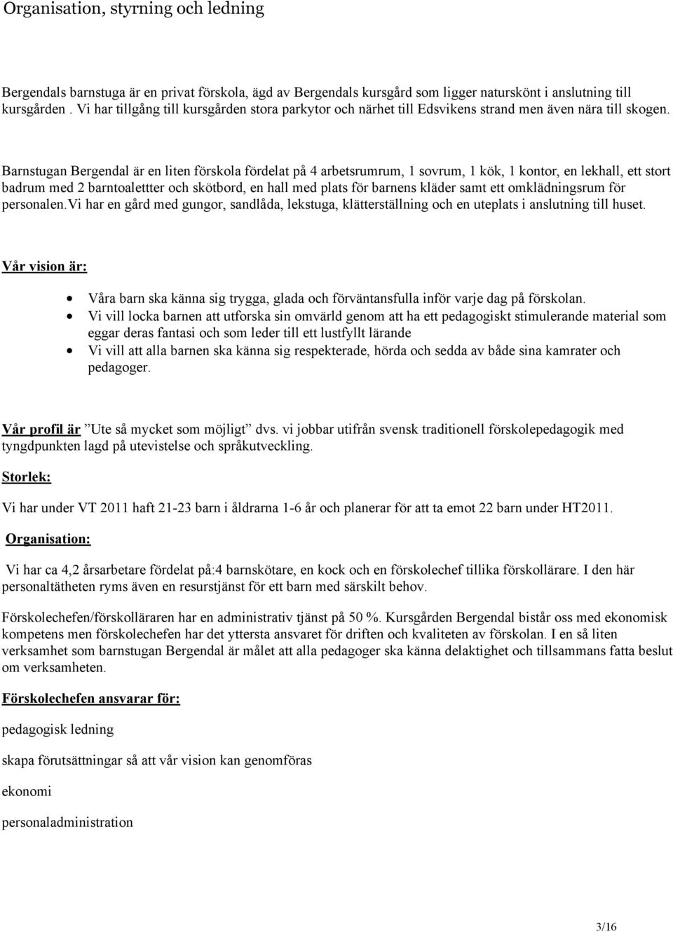 Barnstugan Bergendal är en liten förskola fördelat på 4 arbetsrumrum, 1 sovrum, 1 kök, 1 kontor, en lekhall, ett stort badrum med 2 barntoalettter och skötbord, en hall med plats för barnens kläder