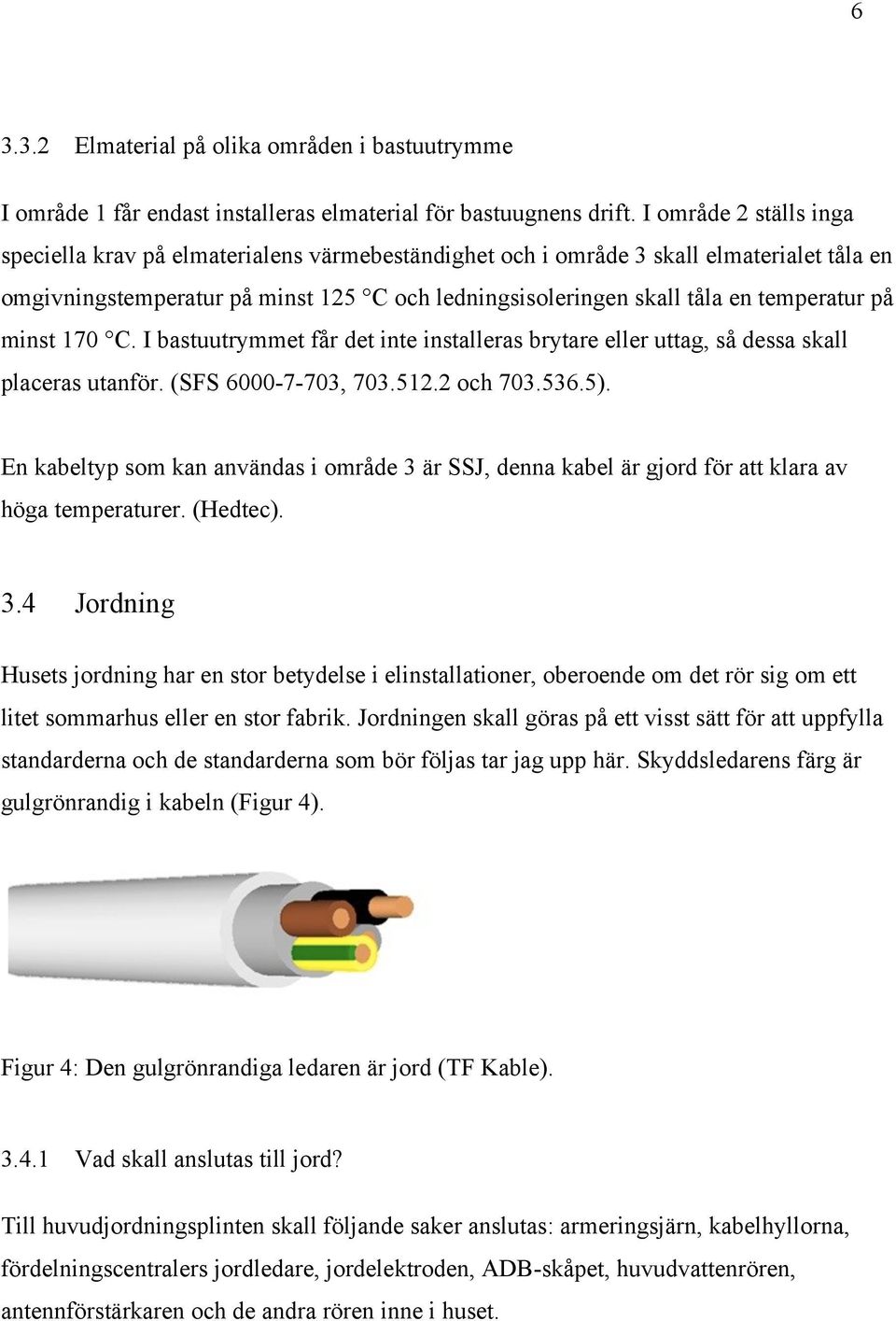 på minst 170 C. I bastuutrymmet får det inte installeras brytare eller uttag, så dessa skall placeras utanför. (SFS 6000-7-703, 703.512.2 och 703.536.5).