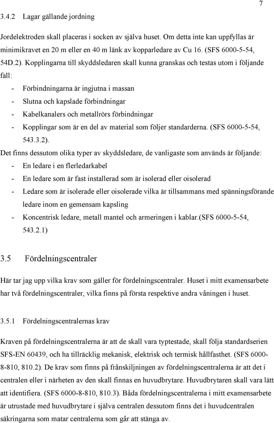 Kopplingarna till skyddsledaren skall kunna granskas och testas utom i följande fall: - Förbindningarna är ingjutna i massan - Slutna och kapslade förbindningar - Kabelkanalers och metallrörs