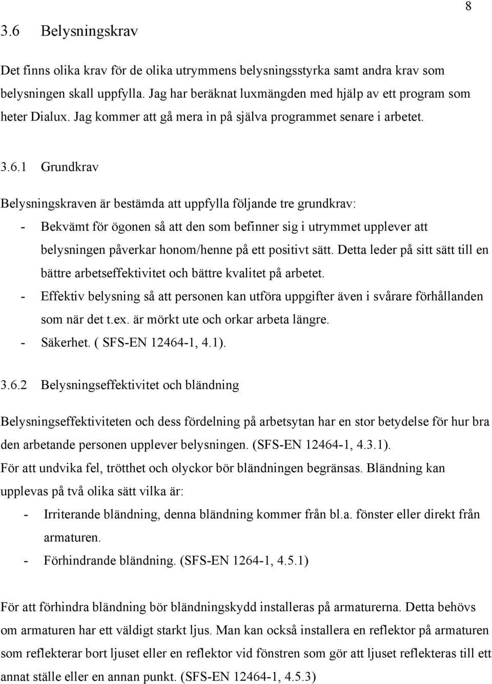 1 Grundkrav Belysningskraven är bestämda att uppfylla följande tre grundkrav: - Bekvämt för ögonen så att den som befinner sig i utrymmet upplever att belysningen påverkar honom/henne på ett positivt