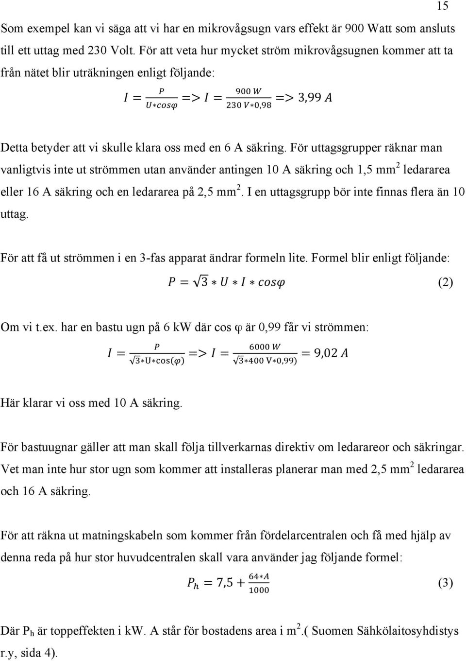 För uttagsgrupper räknar man vanligtvis inte ut strömmen utan använder antingen 10 A säkring och 1,5 mm 2 ledararea eller 16 A säkring och en ledararea på 2,5 mm 2.