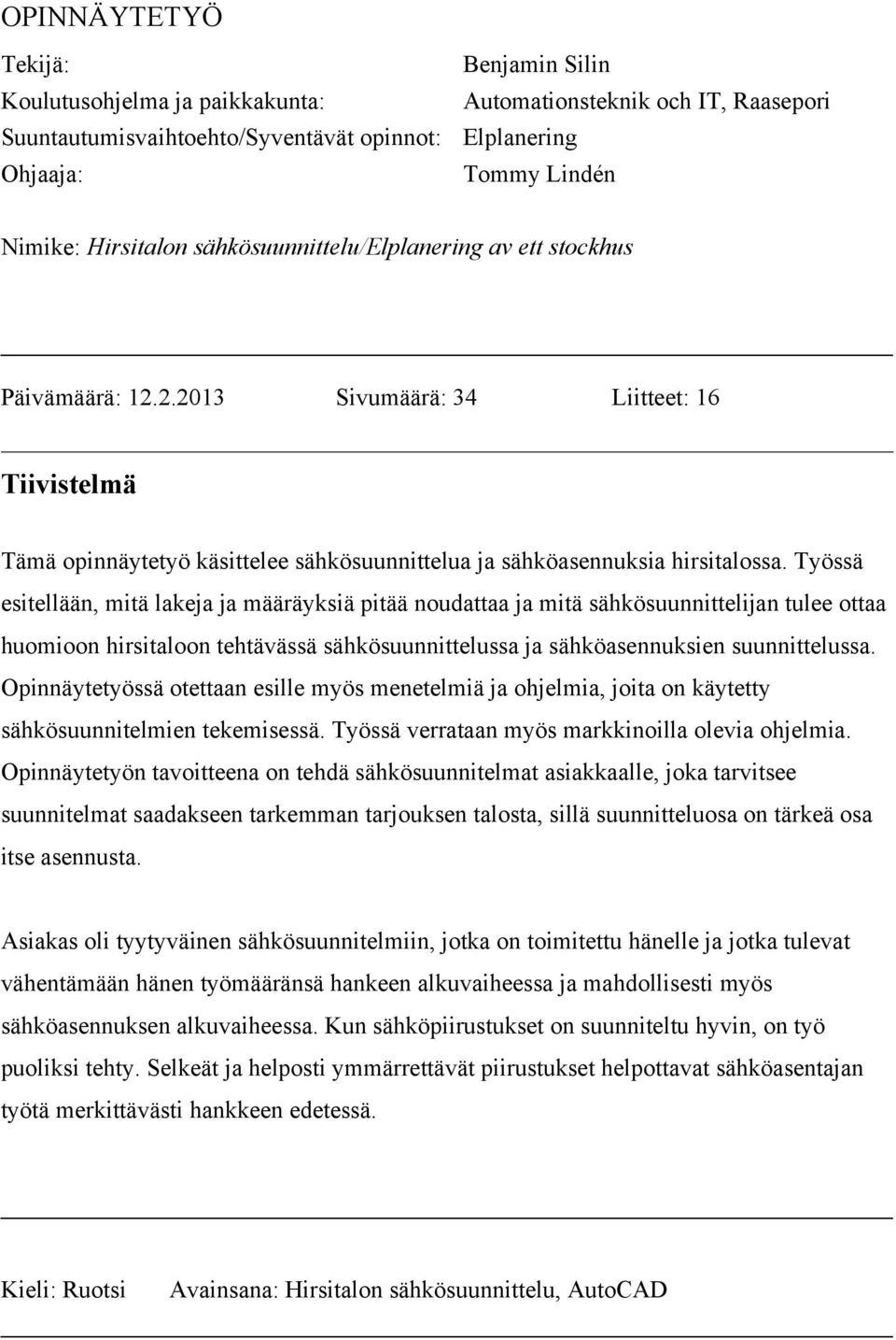 Työssä esitellään, mitä lakeja ja määräyksiä pitää noudattaa ja mitä sähkösuunnittelijan tulee ottaa huomioon hirsitaloon tehtävässä sähkösuunnittelussa ja sähköasennuksien suunnittelussa.