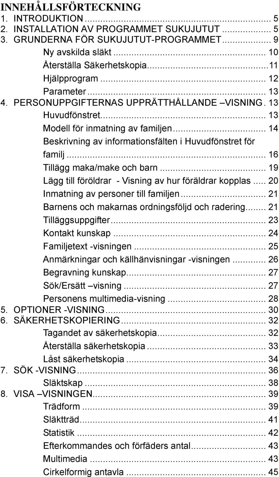 .. 16 Tillägg maka/make och barn... 19 Lägg till föröldrar - Visning av hur föräldrar kopplas... 20 Inmatning av personer till familjen... 21 Barnens och makarnas ordningsföljd och radering.