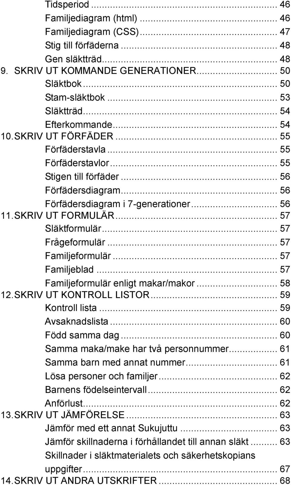 .. 56 11. SKRIV UT FORMULÄR... 57 Släktformulär... 57 Frågeformulär... 57 Familjeformulär... 57 Familjeblad... 57 Familjeformulär enligt makar/makor... 58 12. SKRIV UT KONTROLL LISTOR.