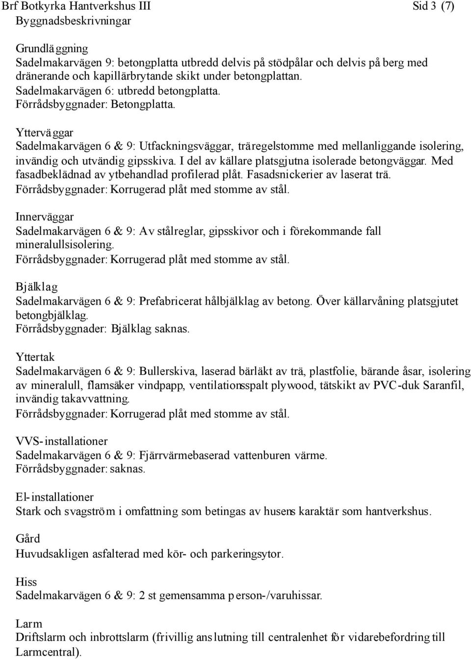 Ytterväggar Sadelmakarvägen 6 & 9: Utfackningsväggar, träregelstomme med mellanliggande isolering, invändig och utvändig gipsskiva. I del av källare platsgjutna isolerade betongväggar.