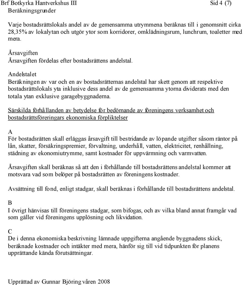 Andelstalet Beräkningen av var och en av bostadsrätternas andelstal har skett genom att respektive bostadsrättslokals yta inklusive dess andel av de gemensamma ytorna dividerats med den totala ytan