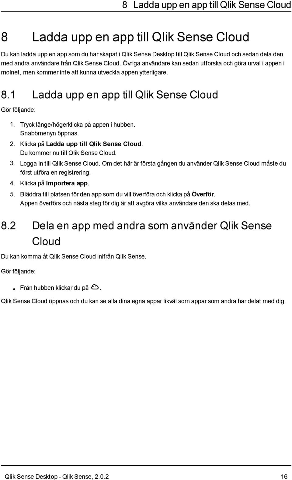 1 Ladda upp en app till Qlik Sense Cloud Gör följande: 1. Tryck länge/högerklicka på appen i hubben. Snabbmenyn öppnas. 2. Klicka på Ladda upp till Qlik Sense Cloud.