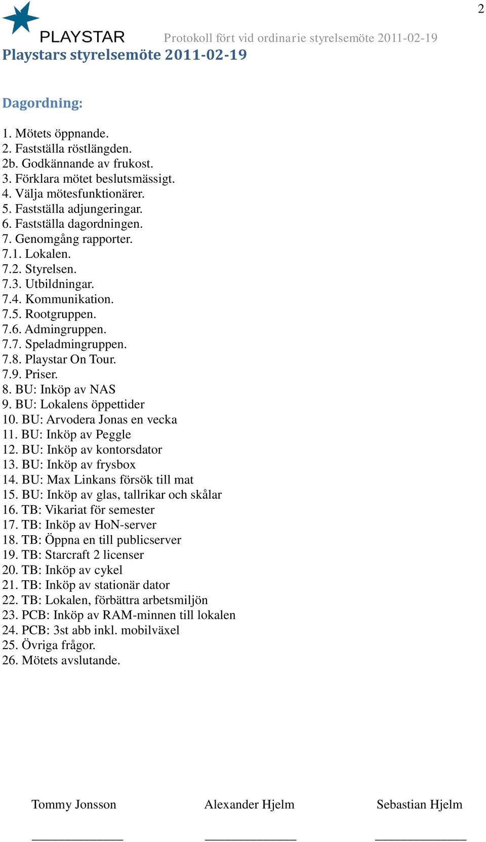 7.8. Playstar On Tour. 7.9. Priser. 8. BU: Inköp av NAS 9. BU: Lokalens öppettider 10. BU: Arvodera Jonas en vecka 11. BU: Inköp av Peggle 12. BU: Inköp av kontorsdator 13. BU: Inköp av frysbox 14.