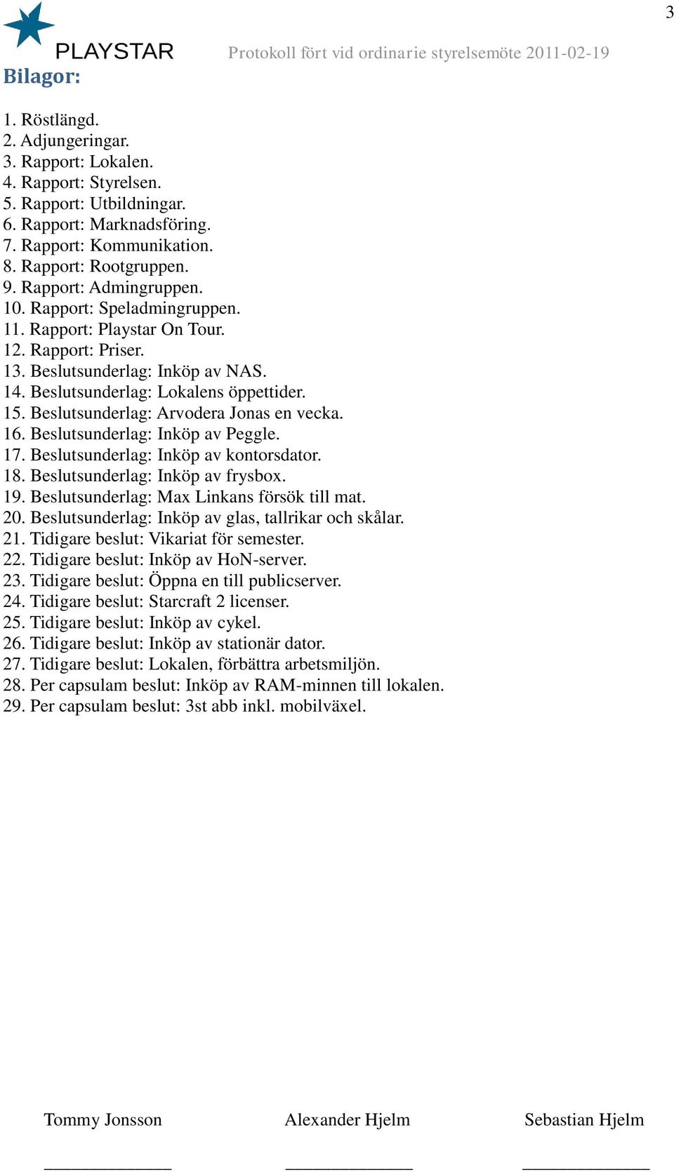 Beslutsunderlag: Arvodera Jonas en vecka. 16. Beslutsunderlag: Inköp av Peggle. 17. Beslutsunderlag: Inköp av kontorsdator. 18. Beslutsunderlag: Inköp av frysbox. 19.