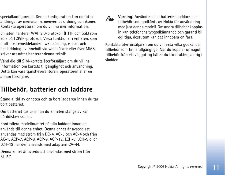 Vissa funktioner i enheten, som multimediemeddelanden, webbläsning, e-post och nedladdning av innehåll via webbläsare eller över MMS, kräver att nätet hanterar denna teknik.