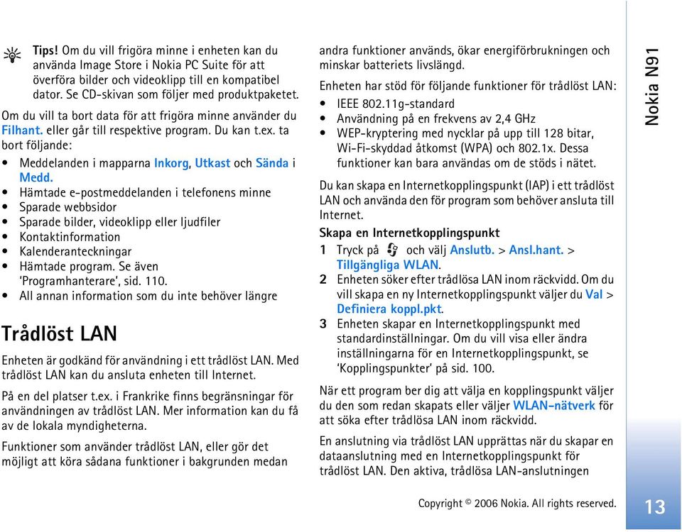 Hämtade e-postmeddelanden i telefonens minne Sparade webbsidor Sparade bilder, videoklipp eller ljudfiler Kontaktinformation Kalenderanteckningar Hämtade program. Se även Programhanterare, sid. 110.