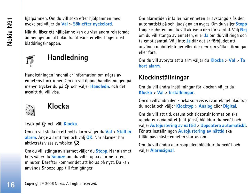 Handledning Handledningen innehåller information om några av enhetens funktioner. Om du vill öppna handledningen på menyn trycker du på och väljer Handledn. och det avsnitt du vill visa.