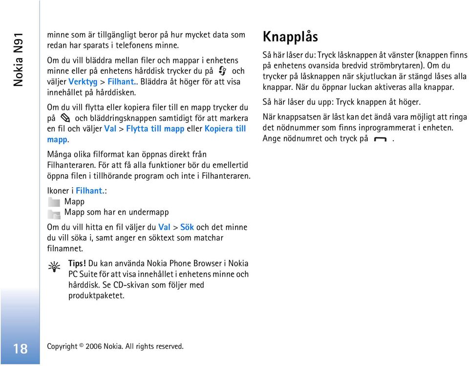 Om du vill flytta eller kopiera filer till en mapp trycker du på och bläddringsknappen samtidigt för att markera en fil och väljer Val > Flytta till mapp eller Kopiera till mapp.