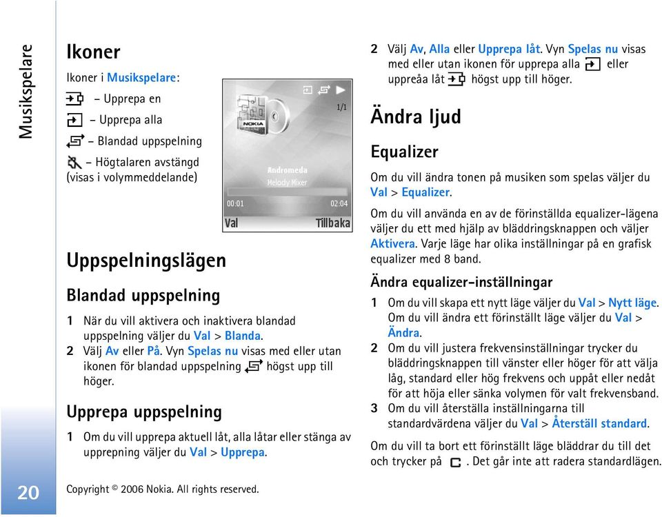 Upprepa uppspelning 1 Om du vill upprepa aktuell låt, alla låtar eller stänga av upprepning väljer du Val > Upprepa. 2 Välj Av, Alla eller Upprepa låt.