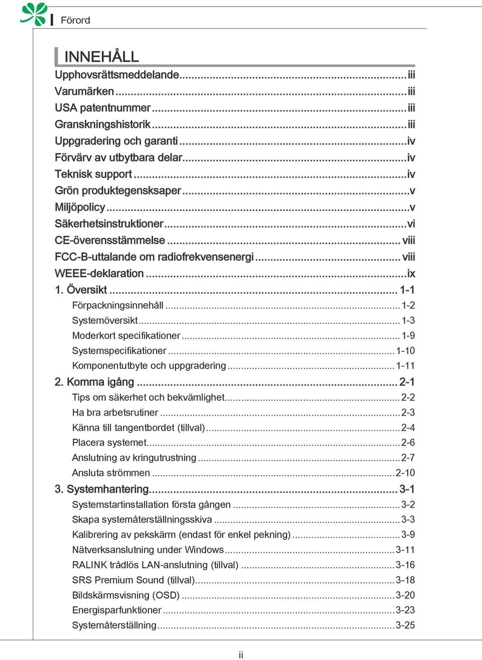 .. 1-1 Förpackningsinnehåll...1-2 Systemöversikt...1-3 Moderkort specifikationer...1-9 Systemspecifikationer...1-10 Komponentutbyte och uppgradering...1-11 2. Komma igång.