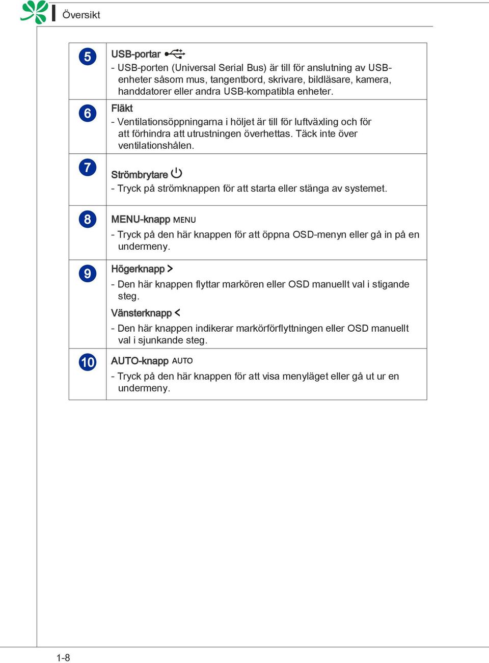 7 Strömbrytare - Tryck på strömknappen för att starta eller stänga av systemet. 8 MENU-knapp - Tryck på den här knappen för att öppna OSD-menyn eller gå in på en undermeny.