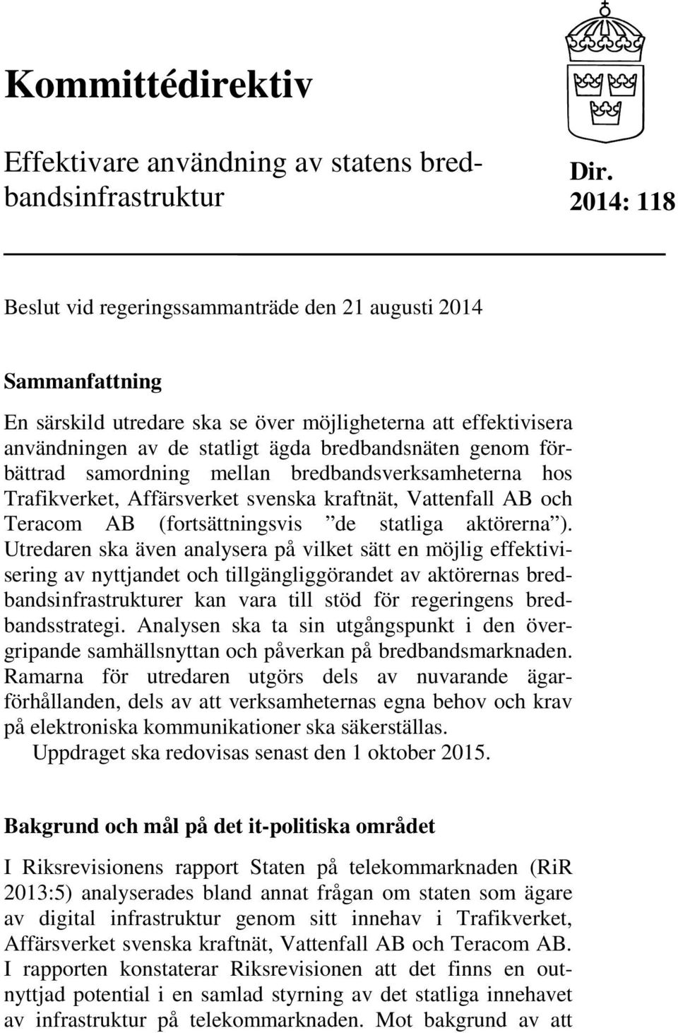 förbättrad samordning mellan bredbandsverksamheterna hos Trafikverket, Affärsverket svenska kraftnät, Vattenfall AB och Teracom AB (fortsättningsvis de statliga aktörerna ).