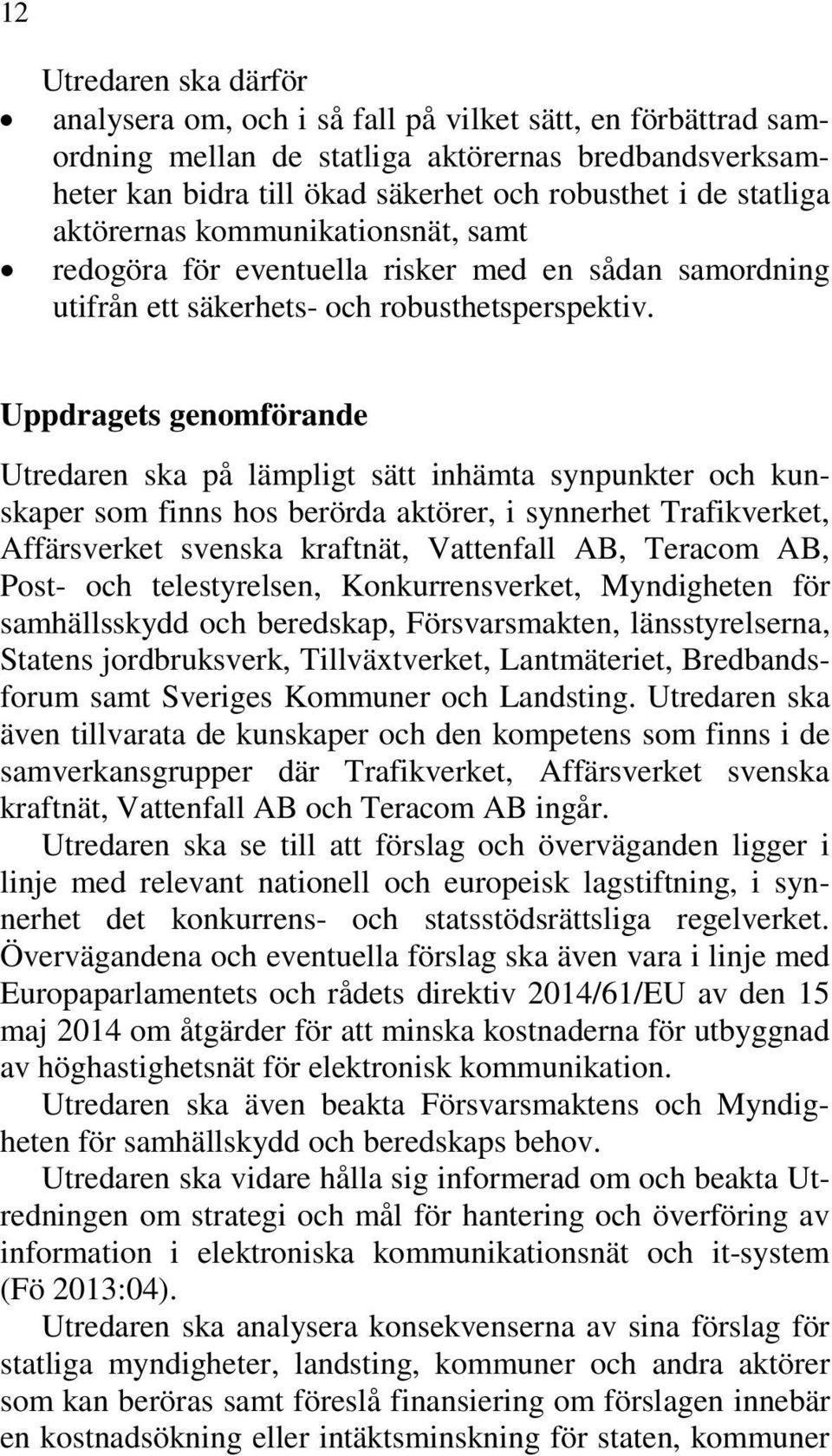 Uppdragets genomförande Utredaren ska på lämpligt sätt inhämta synpunkter och kunskaper som finns hos berörda aktörer, i synnerhet Trafikverket, Affärsverket svenska kraftnät, Vattenfall AB, Teracom