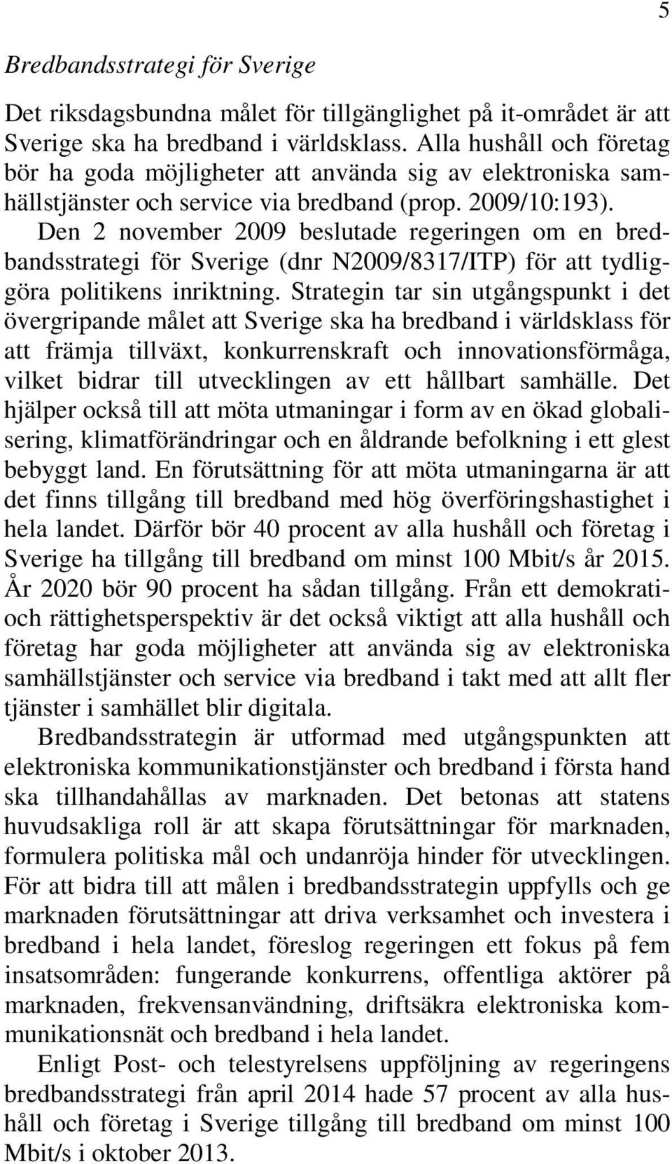 Den 2 november 2009 beslutade regeringen om en bredbandsstrategi för Sverige (dnr N2009/8317/ITP) för att tydliggöra politikens inriktning.