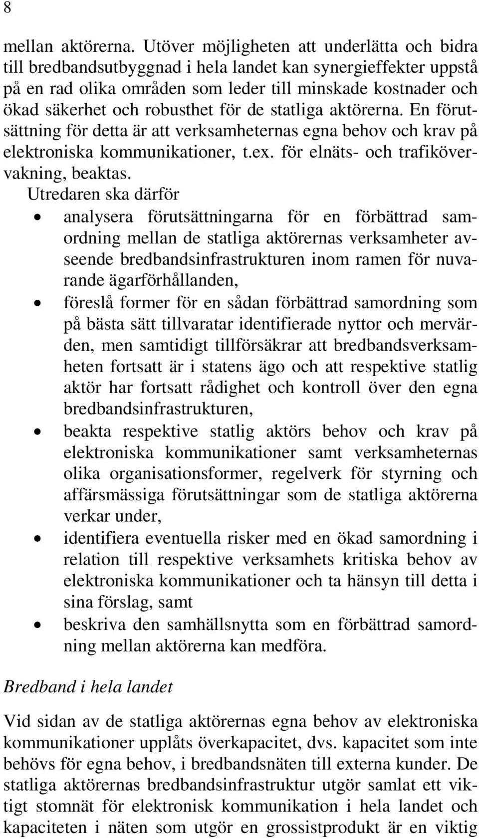 för de statliga aktörerna. En förutsättning för detta är att verksamheternas egna behov och krav på elektroniska kommunikationer, t.ex. för elnäts- och trafikövervakning, beaktas.