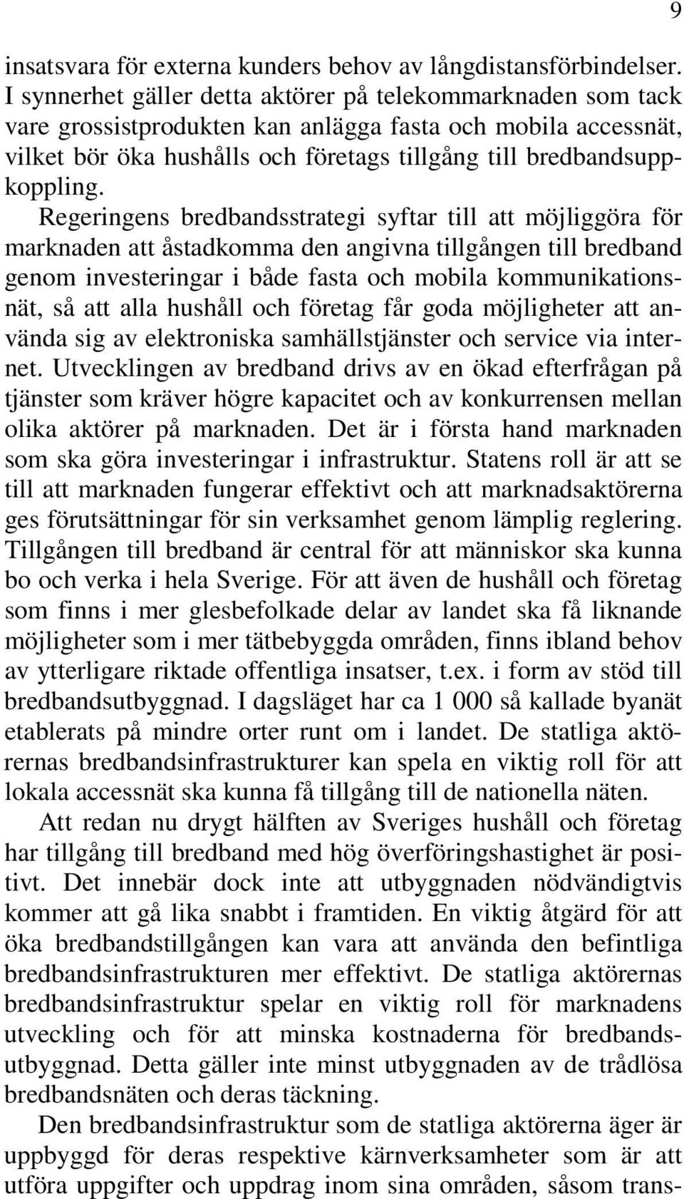 Regeringens bredbandsstrategi syftar till att möjliggöra för marknaden att åstadkomma den angivna tillgången till bredband genom investeringar i både fasta och mobila kommunikationsnät, så att alla