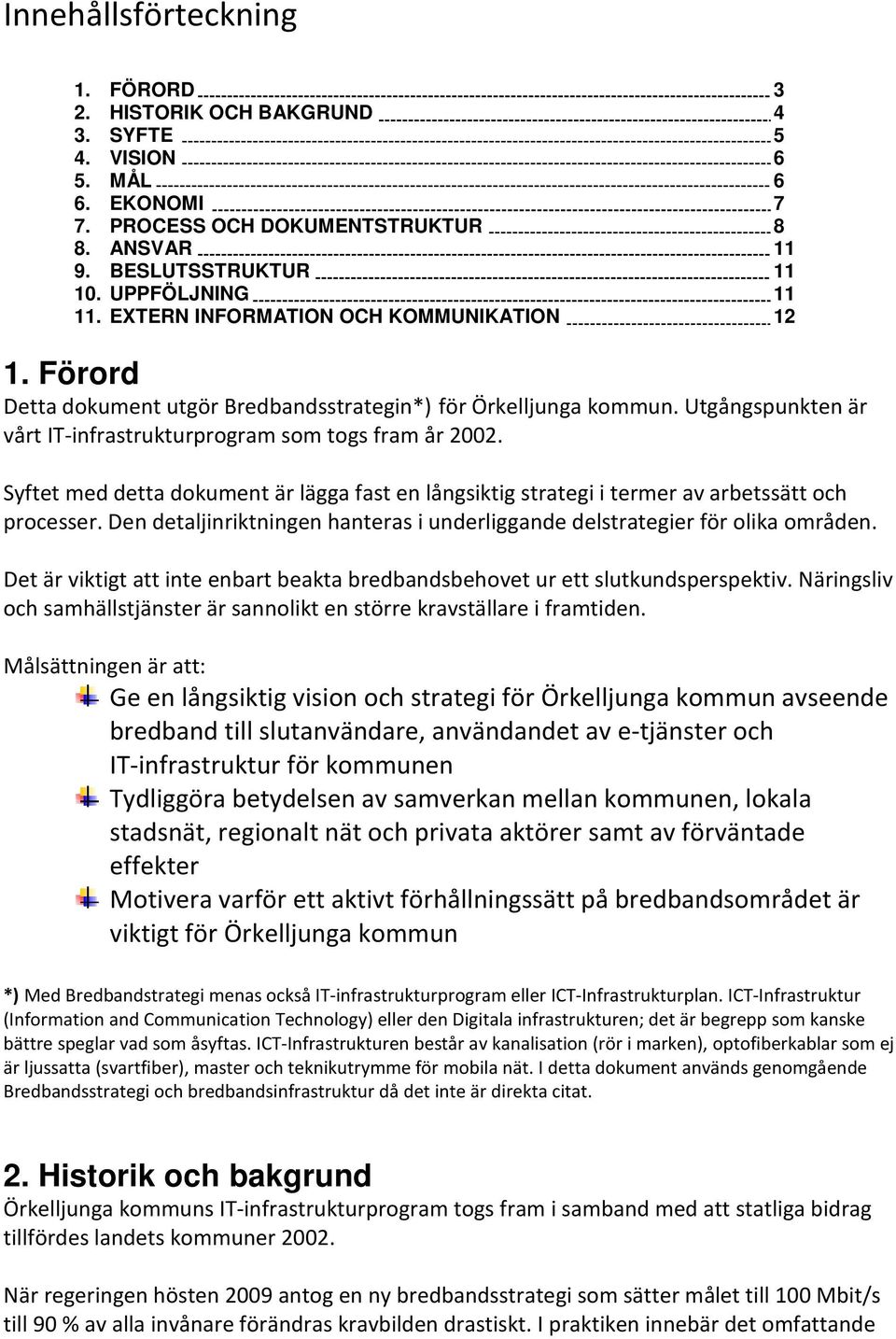 Syftet med detta dokument är lägga fast en långsiktig strategi i termer av arbetssätt och processer. Den detaljinriktningen hanteras i underliggande delstrategier för olika områden.