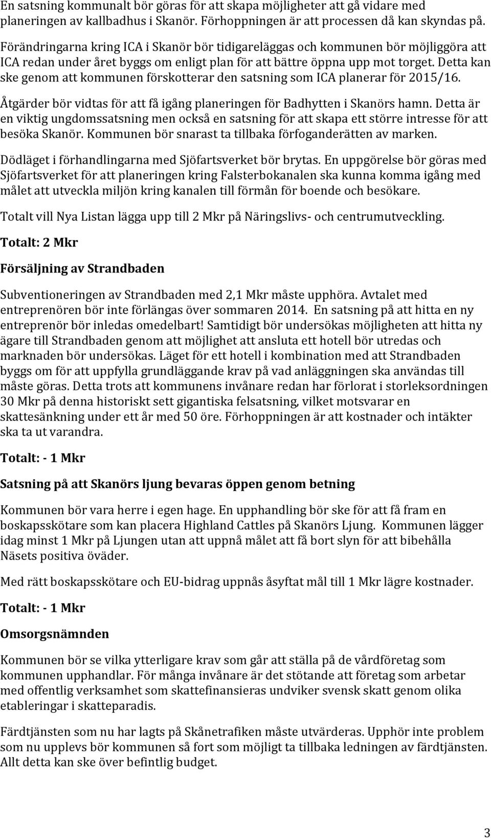 Detta kan ske genom att kommunen förskotterar den satsning som ICA planerar för 2015/16. Åtgärder bör vidtas för att få igång planeringen för Badhytten i Skanörs hamn.