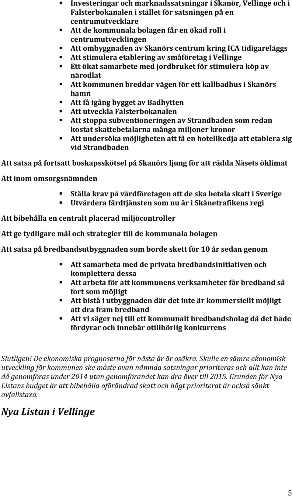 ett kallbadhus i Skanörs hamn Att få igång bygget av Badhytten Att utveckla Falsterbokanalen Att stoppa subventioneringen av Strandbaden som redan kostat skattebetalarna många miljoner kronor Att