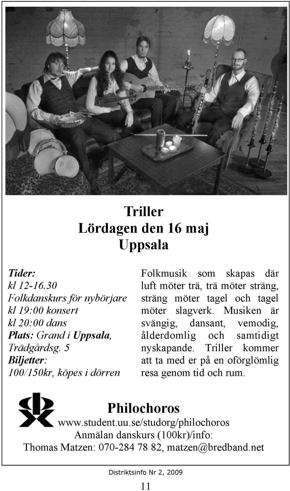 5 Biljetter: 100/150kr, köpes i dörren Folkmusik som skapas där luft möter trä, trä möter sträng, sträng möter tagel och tagel möter slagverk.