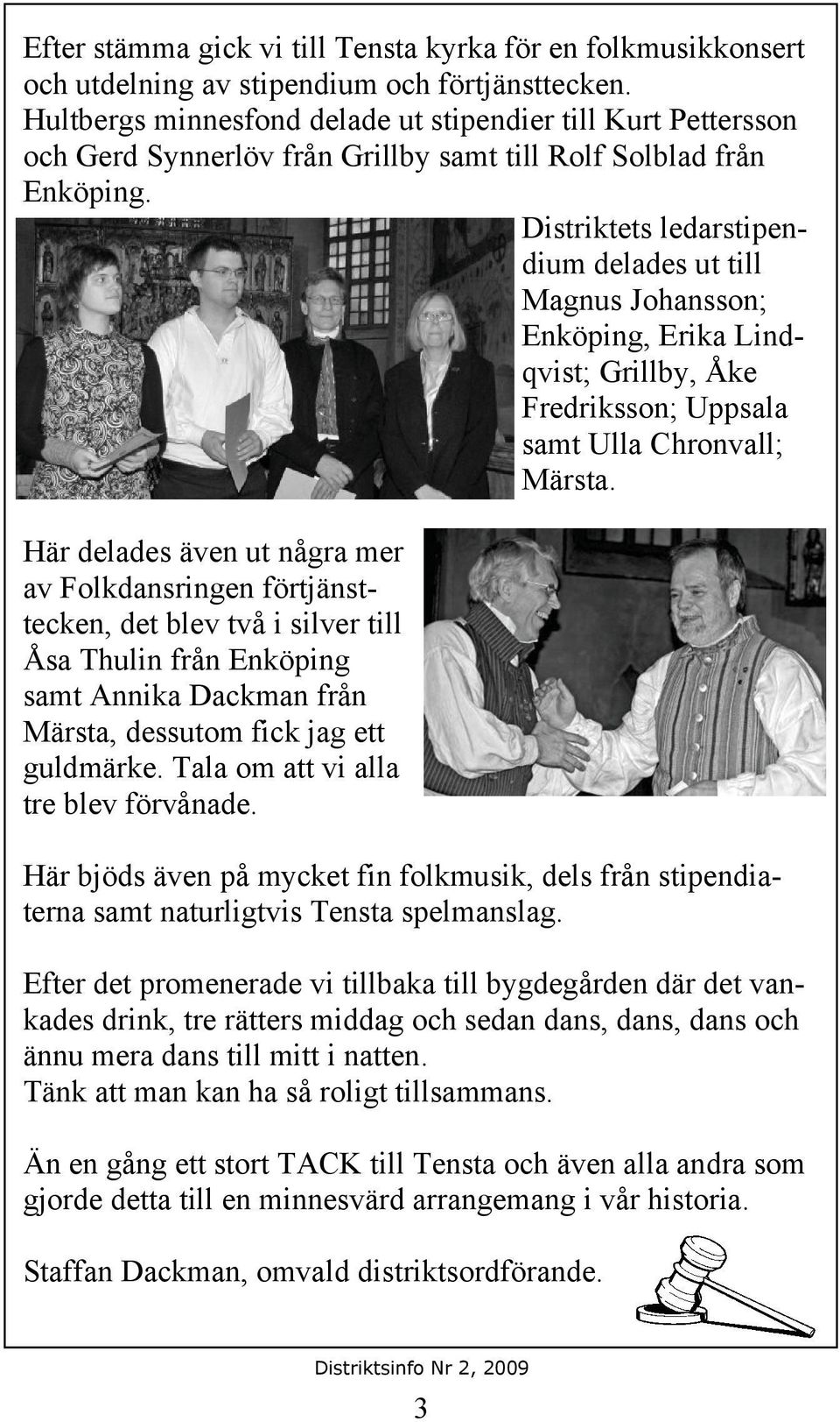 Distriktets ledarstipendium delades ut till Magnus Johansson; Enköping, Erika Lindqvist; Grillby, Åke Fredriksson; Uppsala samt Ulla Chronvall; Märsta.