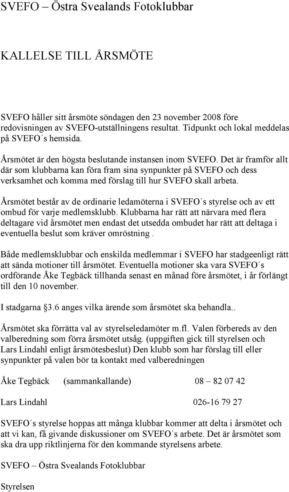 Det är framför allt där som klubbarna kan föra fram sina synpunkter på SVEFO och dess verksamhet och komma med förslag till hur SVEFO skall arbeta.