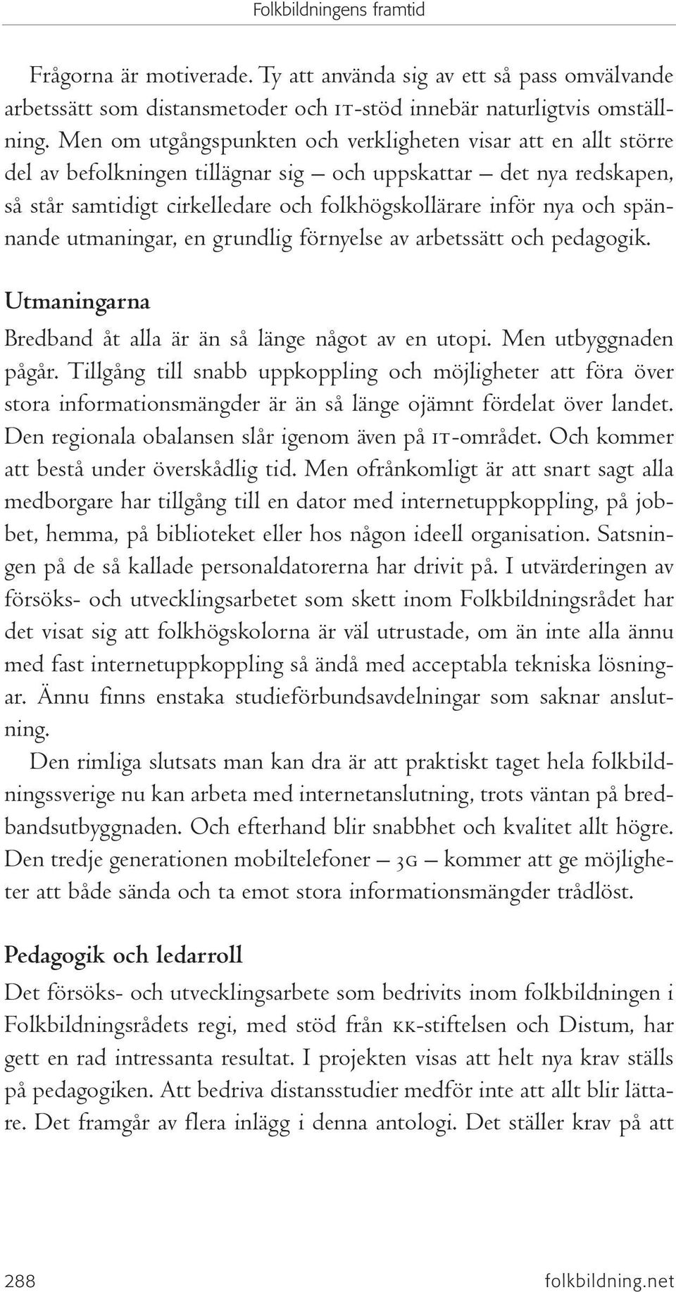 spännande utmaningar, en grundlig förnyelse av arbetssätt och pedagogik. Utmaningarna Bredband åt alla är än så länge något av en utopi. Men utbyggnaden pågår.