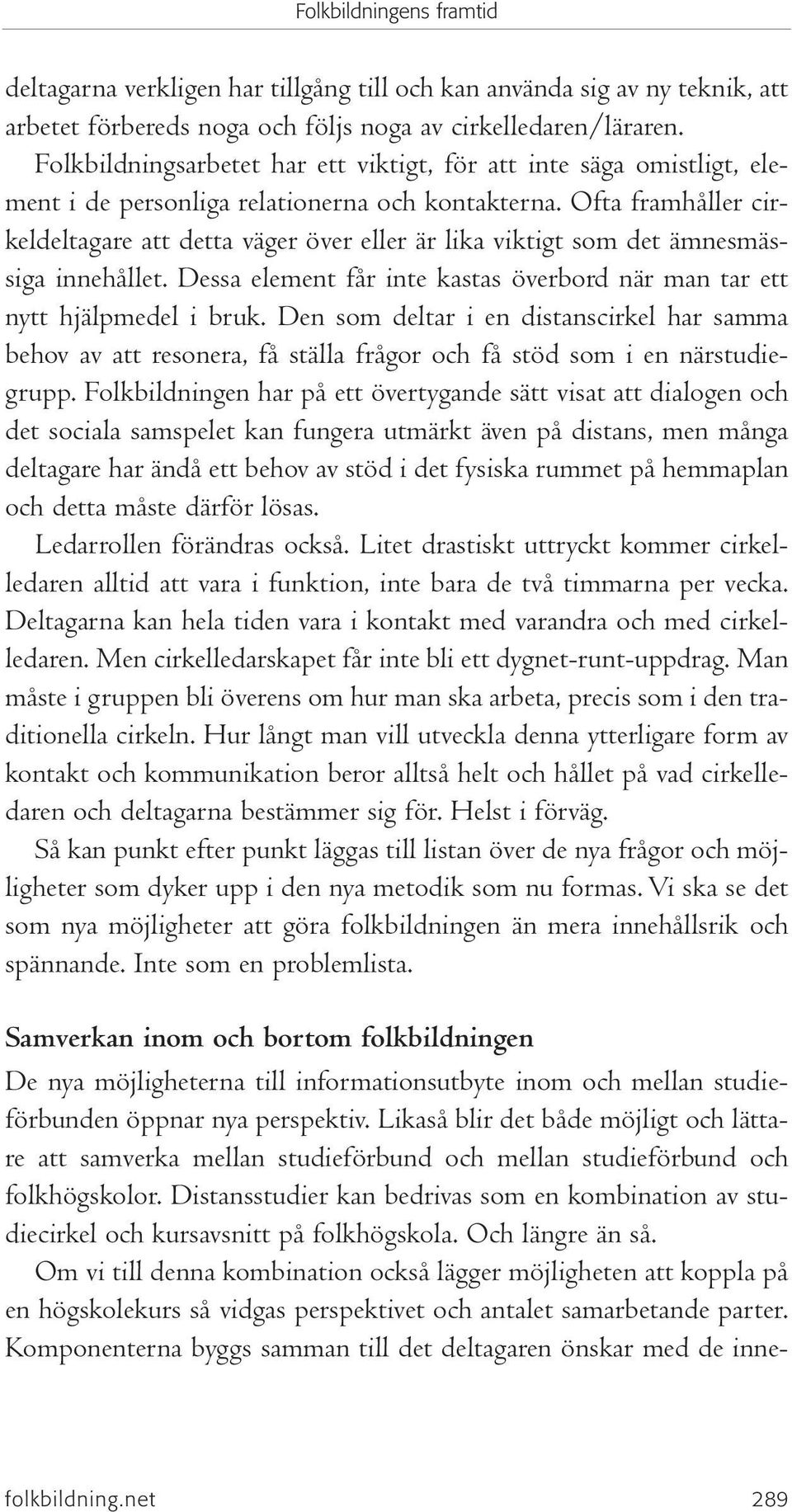 Ofta framhåller cirkeldeltagare att detta väger över eller är lika viktigt som det ämnesmässiga innehållet. Dessa element får inte kastas överbord när man tar ett nytt hjälpmedel i bruk.