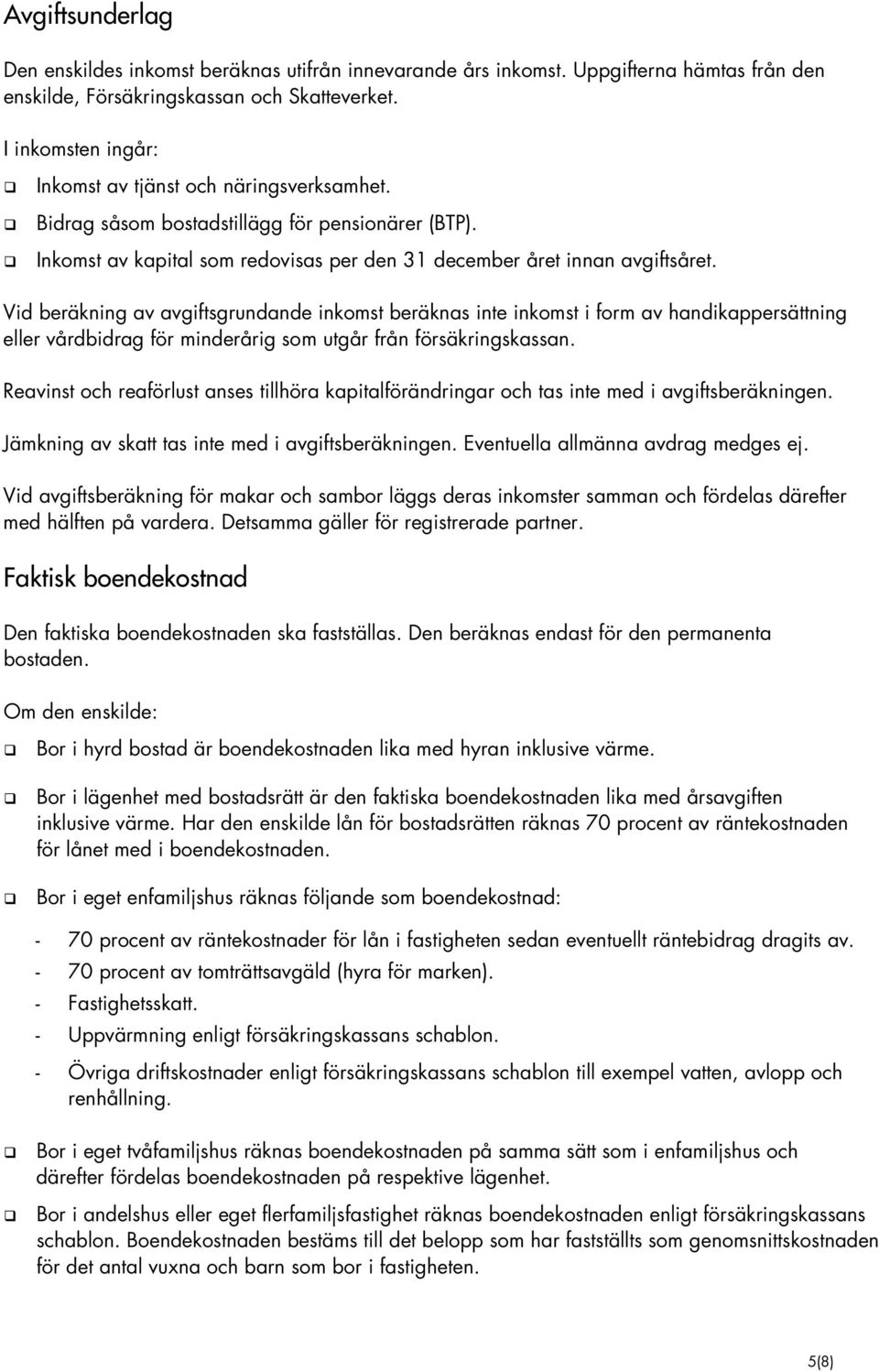 Vid beräkning av avgiftsgrundande inkomst beräknas inte inkomst i form av handikappersättning eller vårdbidrag för minderårig som utgår från försäkringskassan.