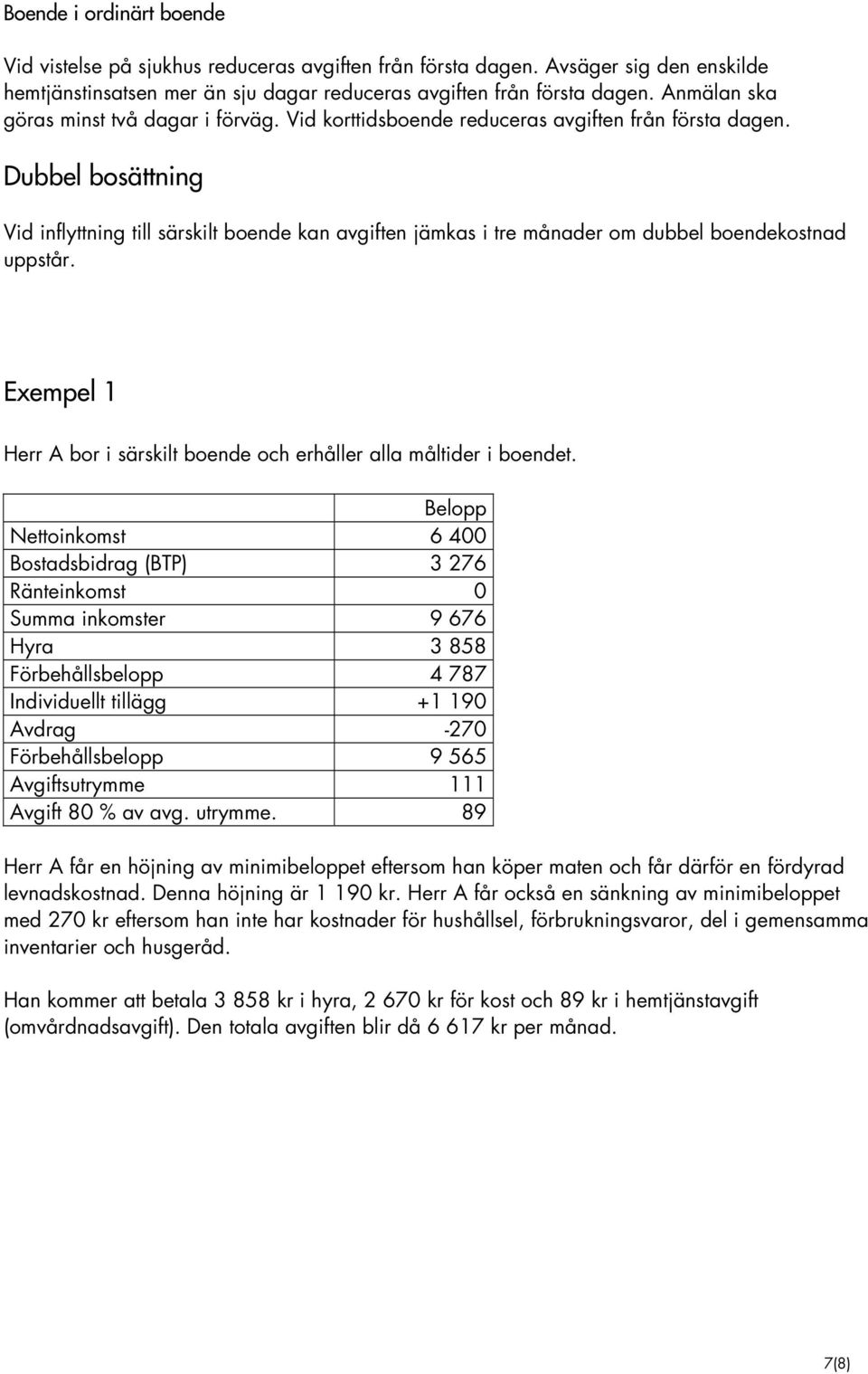 Dubbel bosättning Vid inflyttning till särskilt boende kan avgiften jämkas i tre månader om dubbel boendekostnad uppstår. Exempel 1 Herr A bor i särskilt boende och erhåller alla måltider i boendet.