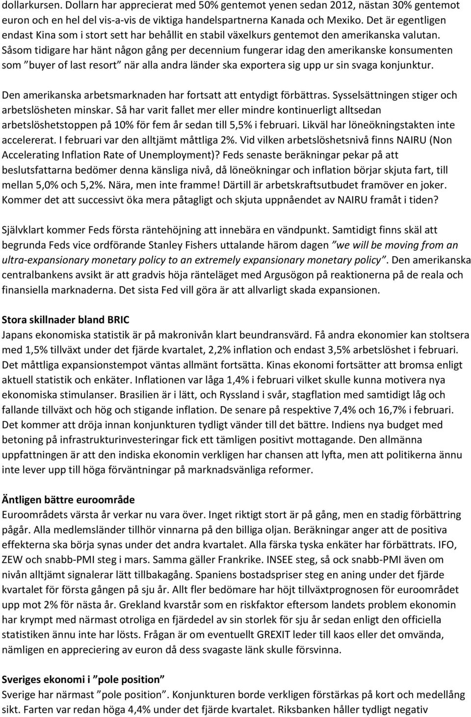 Såsom tidigare har hänt någon gång per decennium fungerar idag den amerikanske konsumenten som buyer of last resort när alla andra länder ska exportera sig upp ur sin svaga konjunktur.