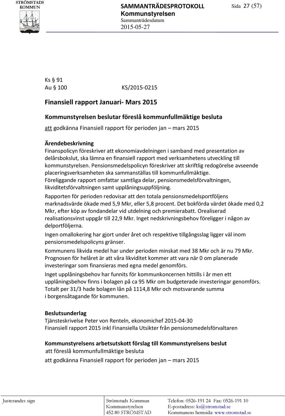 med verksamhetens utveckling till kommunstyrelsen. Pensionsmedelspolicyn föreskriver att skriftlig redogörelse avseende placeringsverksamheten ska sammanställas till kommunfullmäktige.