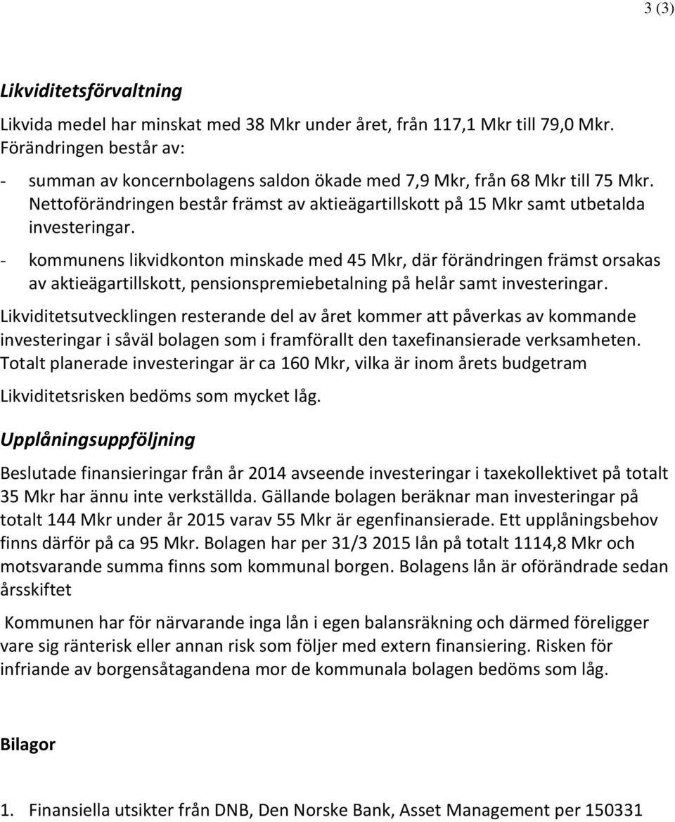 - kommunens likvidkonton minskade med 45 Mkr, där förändringen främst orsakas av aktieägartillskott, pensionspremiebetalning på helår samt investeringar.