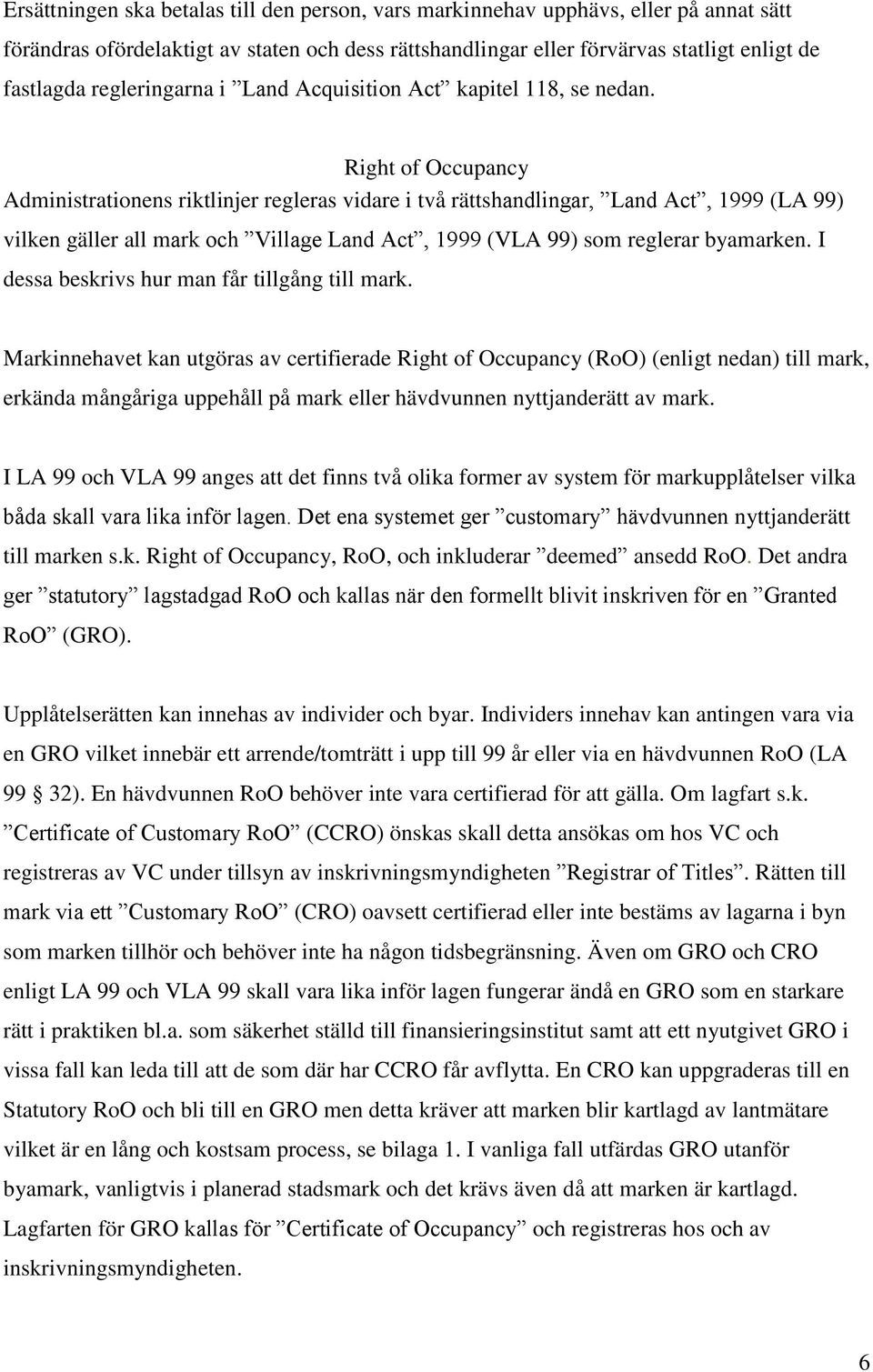 Right of Occupancy Administrationens riktlinjer regleras vidare i två rättshandlingar, Land Act, 1999 (LA 99) vilken gäller all mark och Village Land Act, 1999 (VLA 99) som reglerar byamarken.