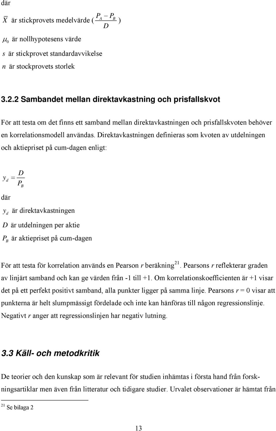 Direktavkastningen definieras som kvoten av utdelningen och aktiepriset på cum-dagen enligt: y d där D = P B y d är direktavkastningen D är utdelningen per aktie P B är aktiepriset på cum-dagen För