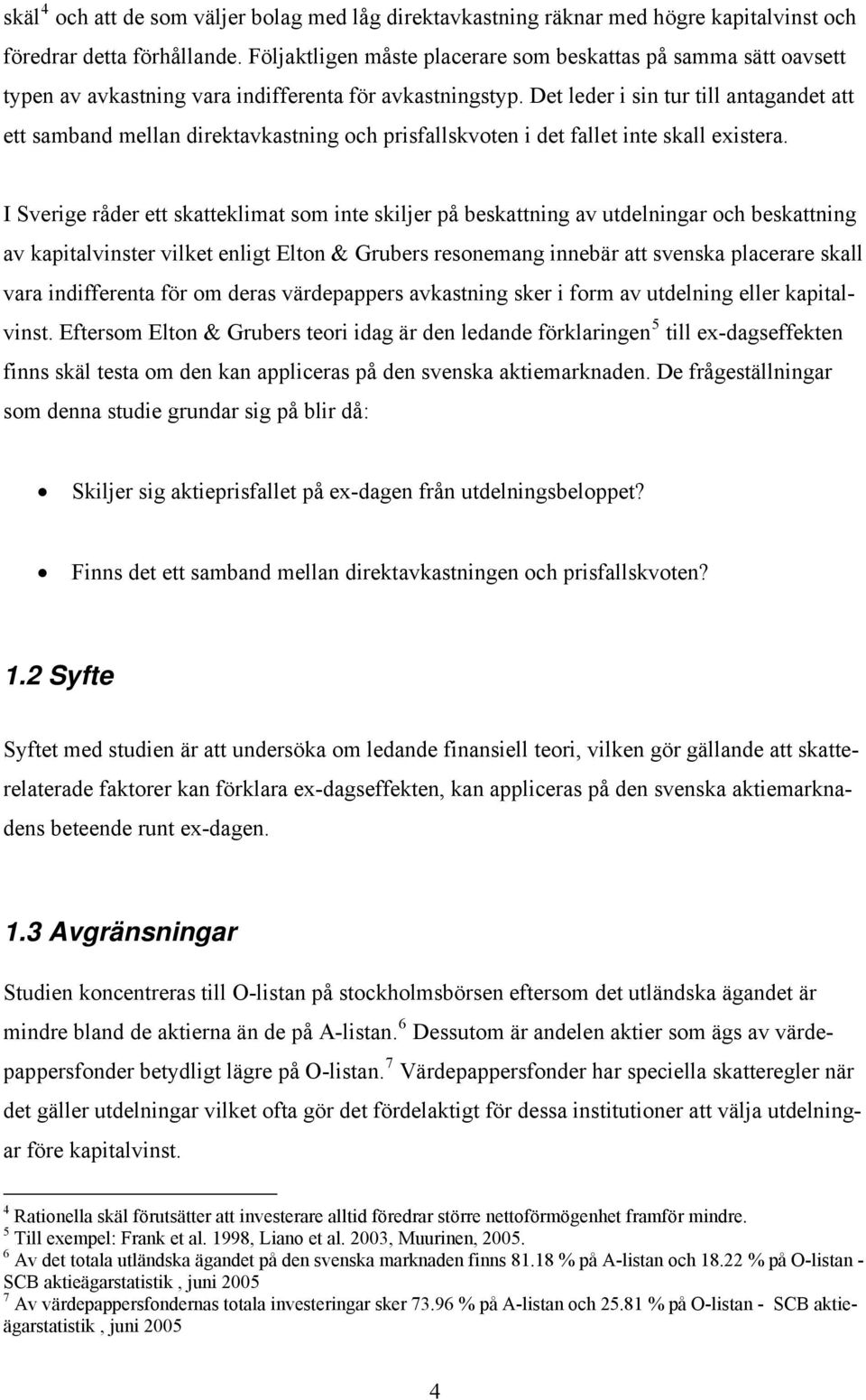 Det leder i sin tur till antagandet att ett samband mellan direktavkastning och prisfallskvoten i det fallet inte skall existera.