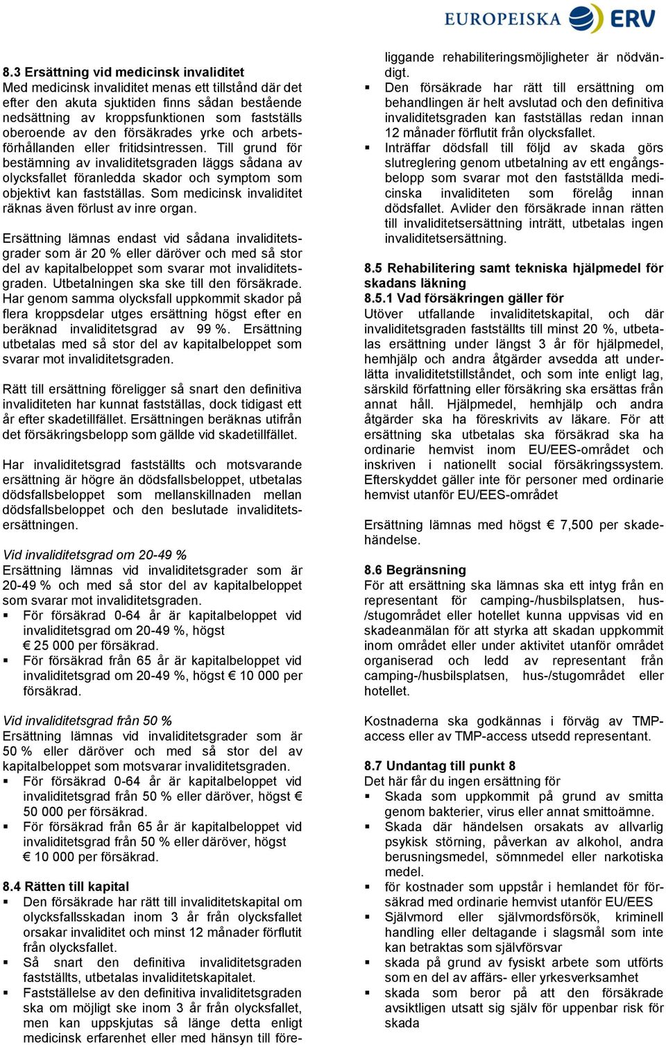 Till grund för bestämning av invaliditetsgraden läggs sådana av olycksfallet föranledda skador och symptom som objektivt kan fastställas. Som medicinsk invaliditet räknas även förlust av inre organ.