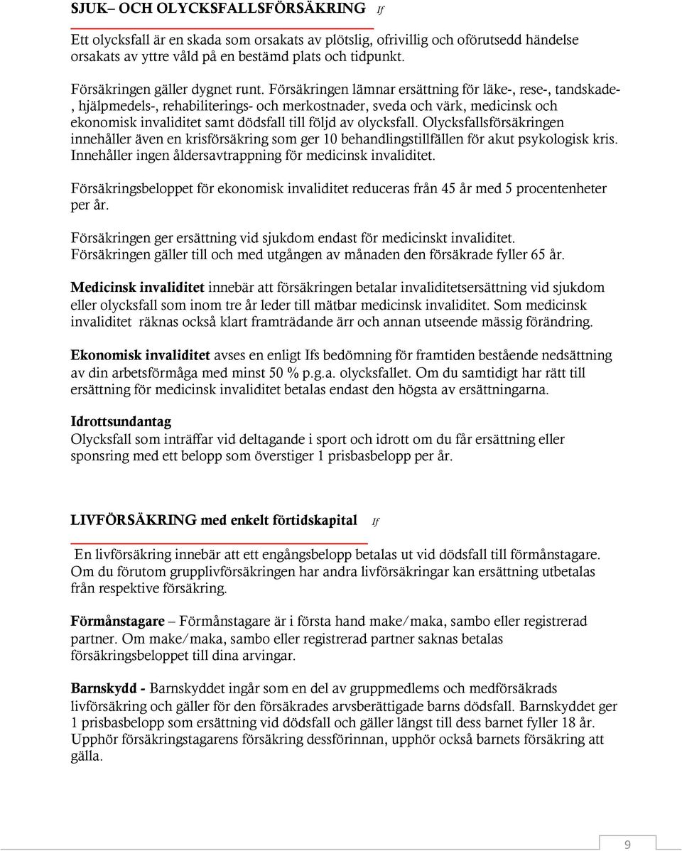 Försäkringen lämnar ersättning för läke-, rese-, tandskade-, hjälpmedels-, rehabiliterings- och merkostnader, sveda och värk, medicinsk och ekonomisk invaliditet samt dödsfall till följd av