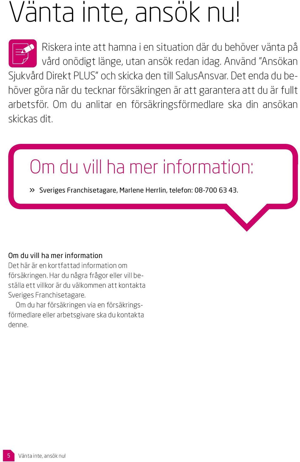 Om du anlitar en försäkringsförmedlare ska din ansökan skickas dit. Om du vill ha mer information:» Sveriges Franchisetagare, Marlene Herrlin, telefon: 08-700 63 43.