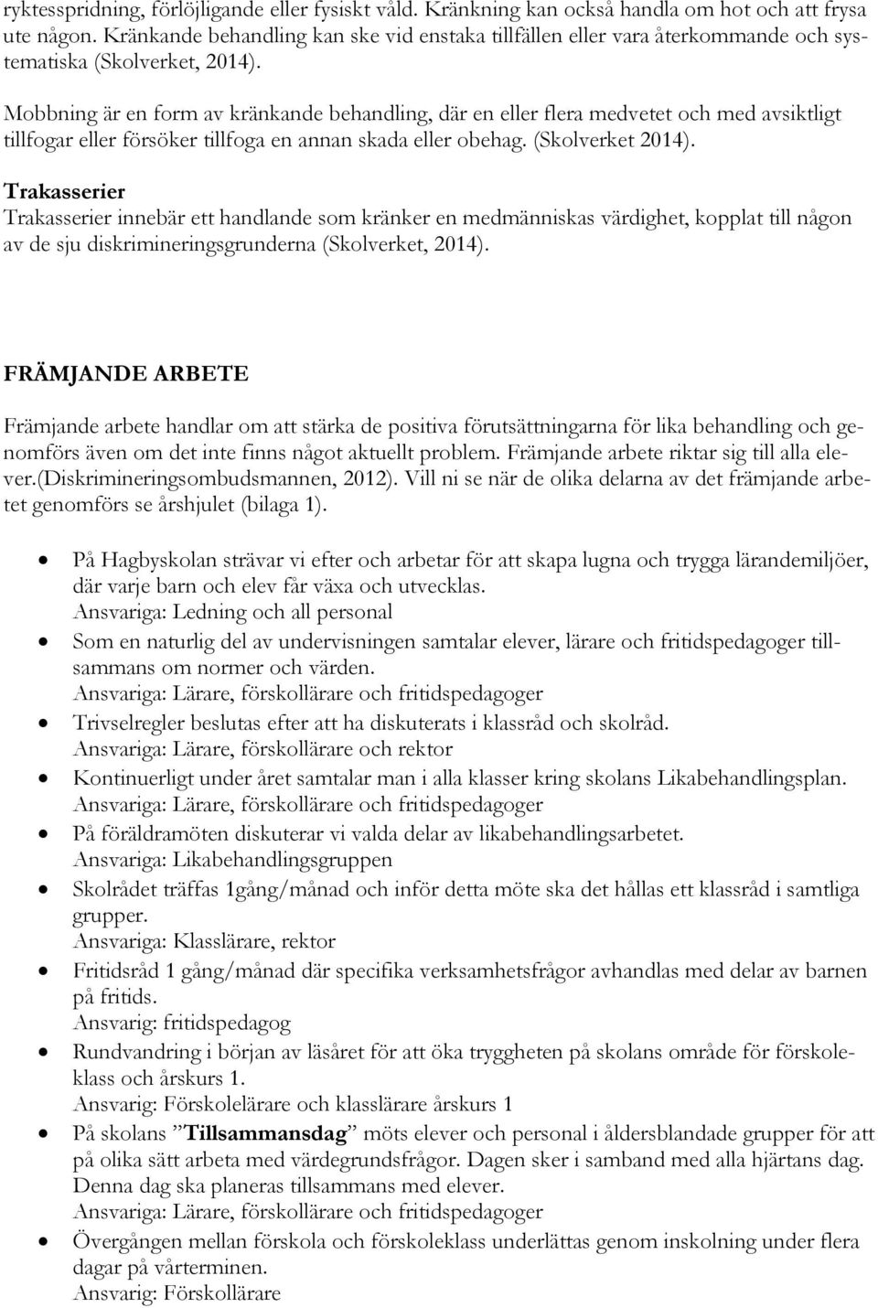 Mobbning är en form av kränkande behandling, där en eller flera medvetet och med avsiktligt tillfogar eller försöker tillfoga en annan skada eller obehag. (Skolverket 2014).