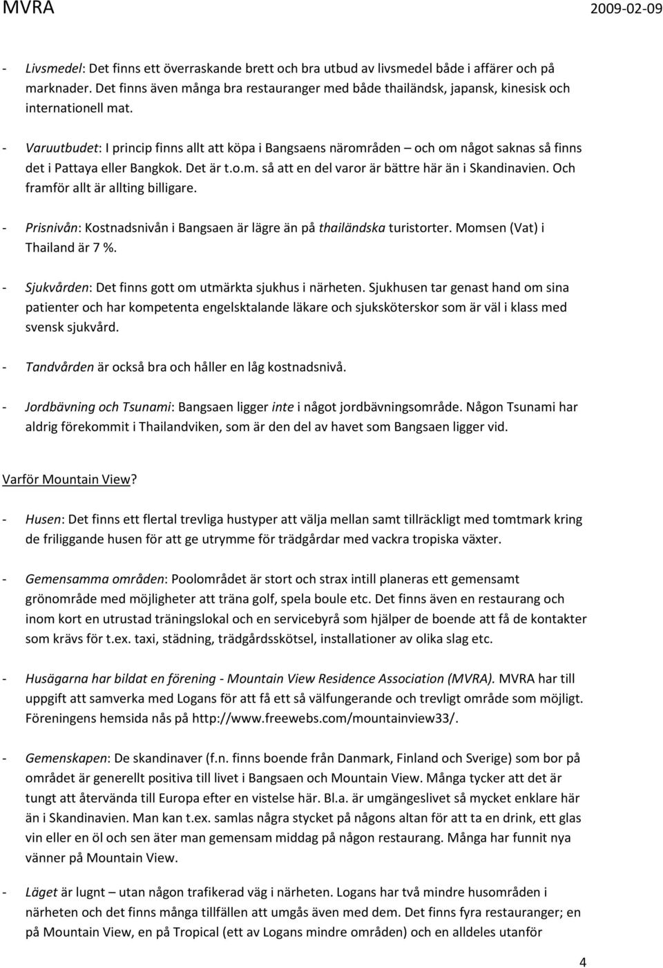 - Varuutbudet: I princip finns allt att köpa i Bangsaens närområden och om något saknas så finns det i Pattaya eller Bangkok. Det är t.o.m. så att en del varor är bättre här än i Skandinavien.